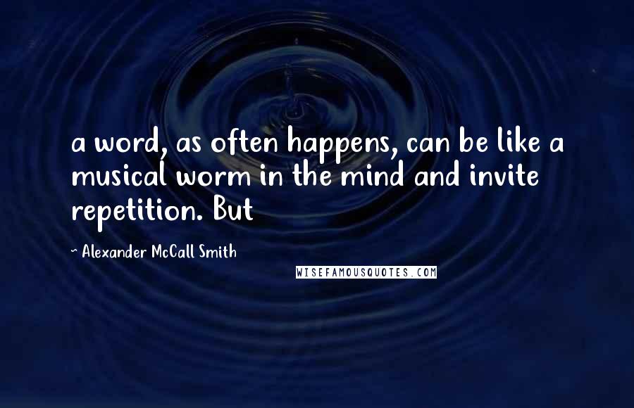 Alexander McCall Smith Quotes: a word, as often happens, can be like a musical worm in the mind and invite repetition. But