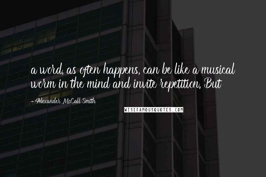 Alexander McCall Smith Quotes: a word, as often happens, can be like a musical worm in the mind and invite repetition. But