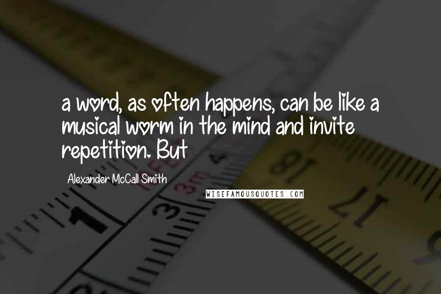 Alexander McCall Smith Quotes: a word, as often happens, can be like a musical worm in the mind and invite repetition. But