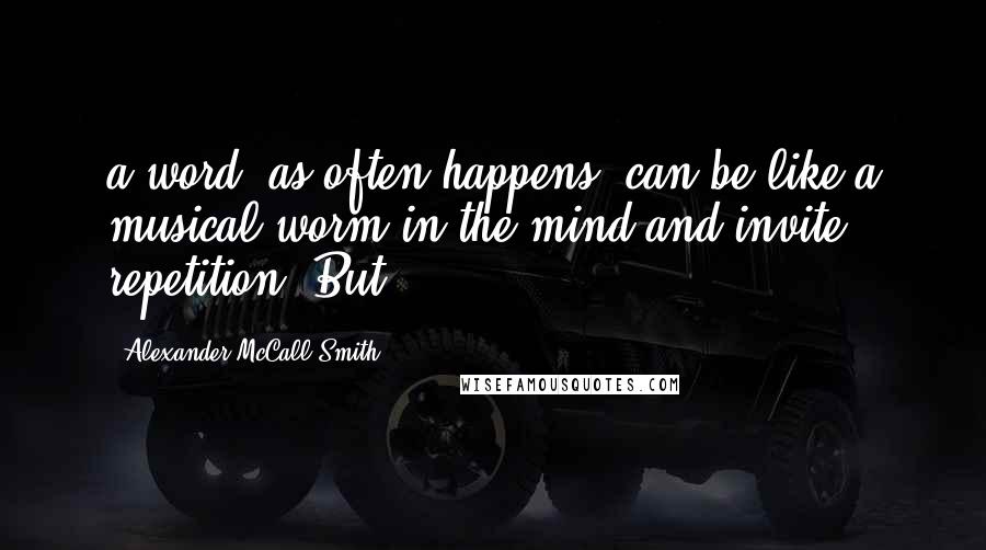 Alexander McCall Smith Quotes: a word, as often happens, can be like a musical worm in the mind and invite repetition. But