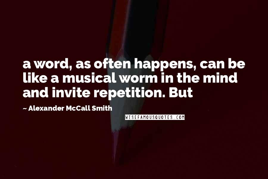 Alexander McCall Smith Quotes: a word, as often happens, can be like a musical worm in the mind and invite repetition. But