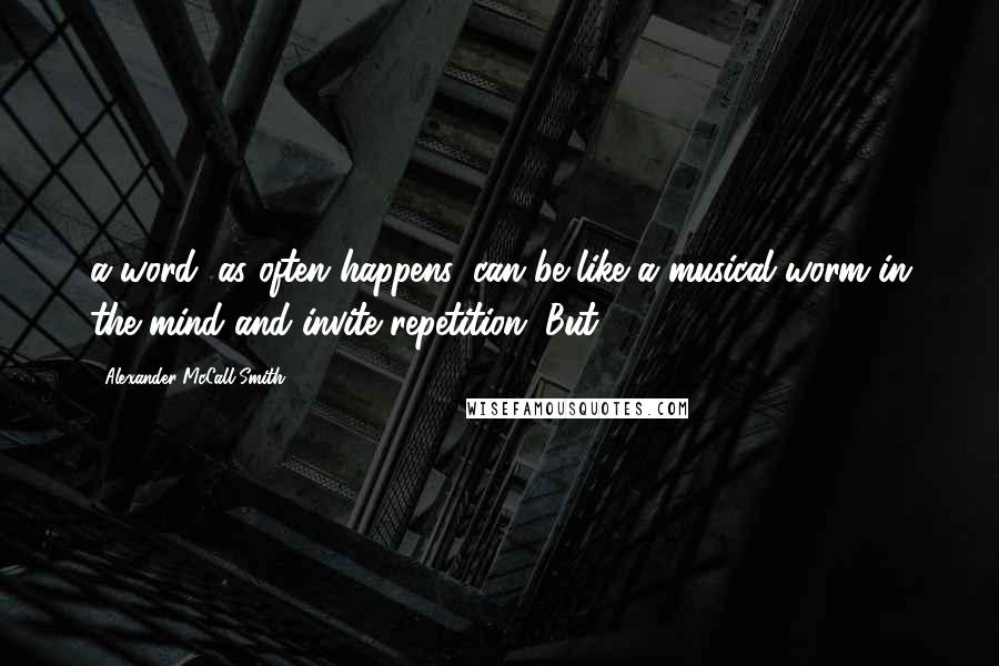 Alexander McCall Smith Quotes: a word, as often happens, can be like a musical worm in the mind and invite repetition. But