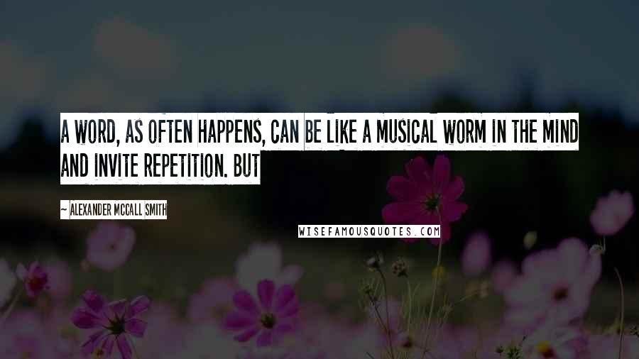 Alexander McCall Smith Quotes: a word, as often happens, can be like a musical worm in the mind and invite repetition. But