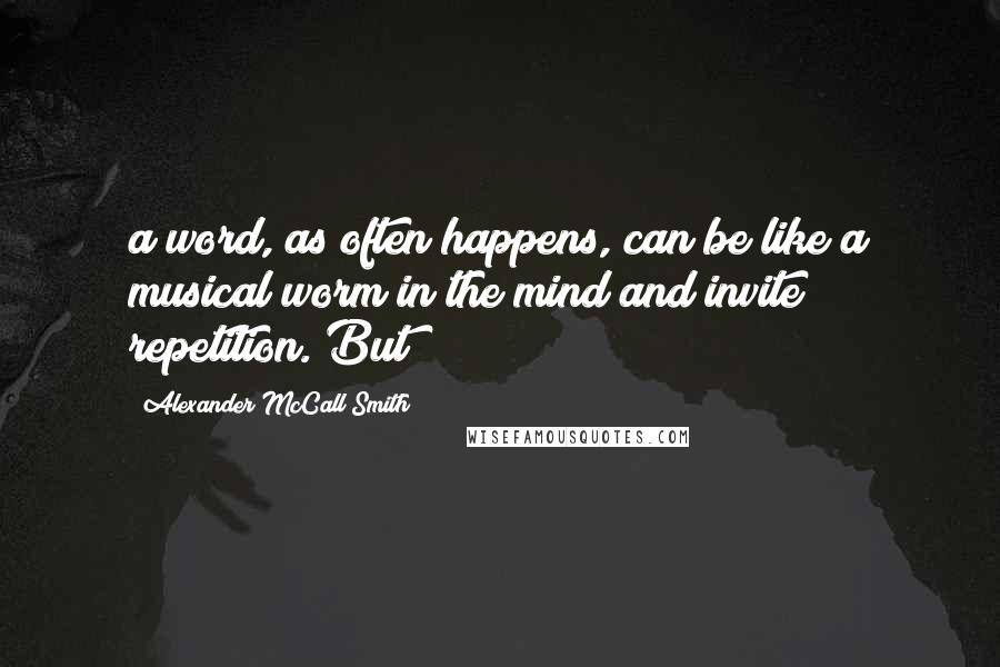 Alexander McCall Smith Quotes: a word, as often happens, can be like a musical worm in the mind and invite repetition. But