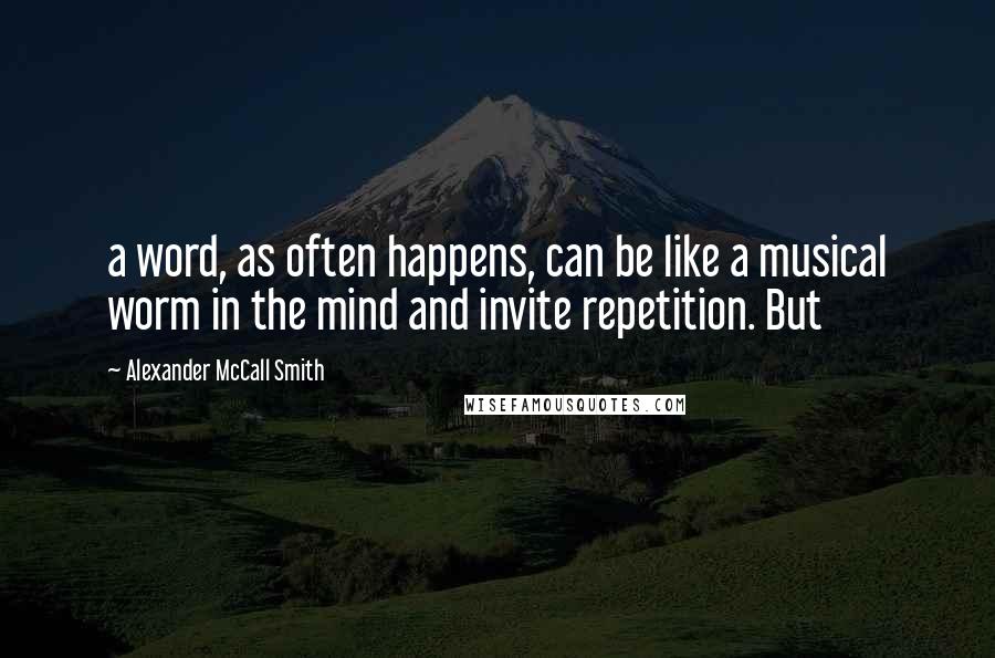 Alexander McCall Smith Quotes: a word, as often happens, can be like a musical worm in the mind and invite repetition. But