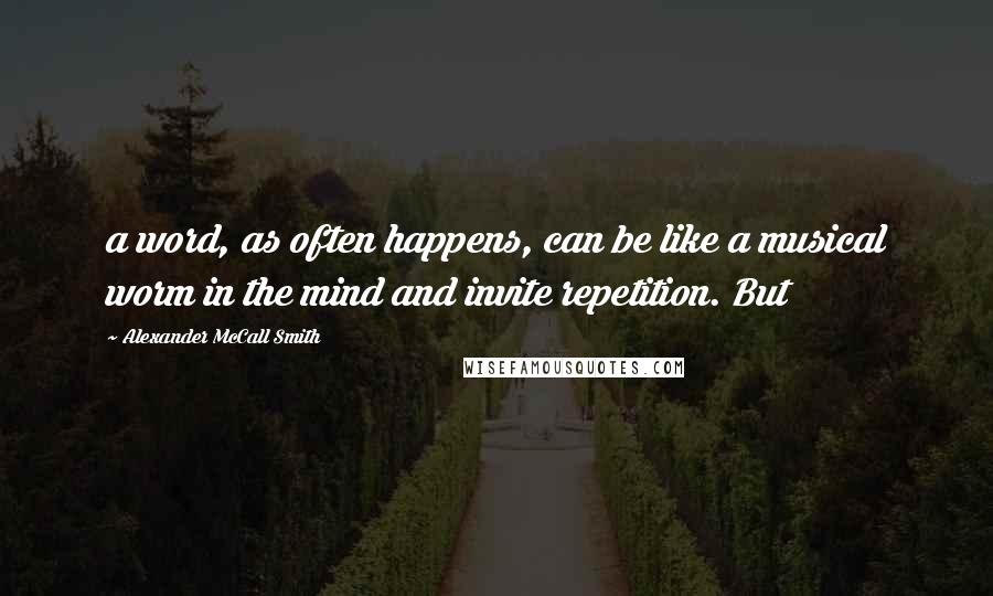 Alexander McCall Smith Quotes: a word, as often happens, can be like a musical worm in the mind and invite repetition. But