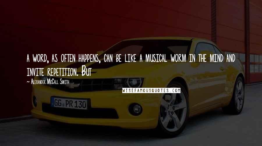 Alexander McCall Smith Quotes: a word, as often happens, can be like a musical worm in the mind and invite repetition. But