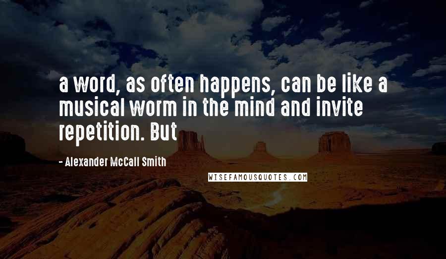 Alexander McCall Smith Quotes: a word, as often happens, can be like a musical worm in the mind and invite repetition. But