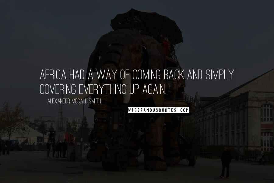 Alexander McCall Smith Quotes: Africa had a way of coming back and simply covering everything up again.