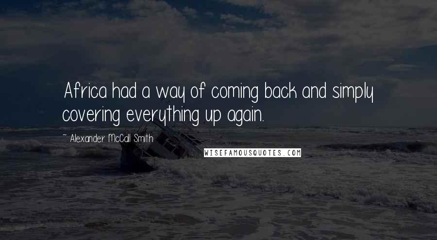 Alexander McCall Smith Quotes: Africa had a way of coming back and simply covering everything up again.