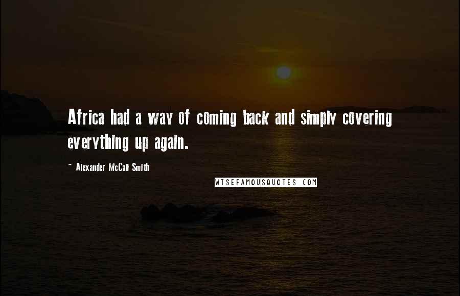 Alexander McCall Smith Quotes: Africa had a way of coming back and simply covering everything up again.