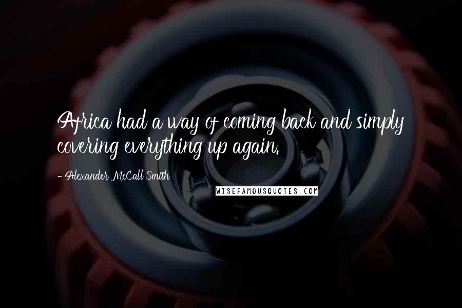 Alexander McCall Smith Quotes: Africa had a way of coming back and simply covering everything up again.