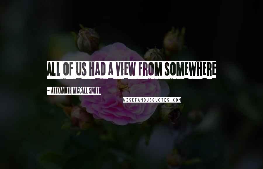 Alexander McCall Smith Quotes: All of us had a view from somewhere