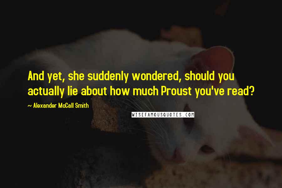 Alexander McCall Smith Quotes: And yet, she suddenly wondered, should you actually lie about how much Proust you've read?