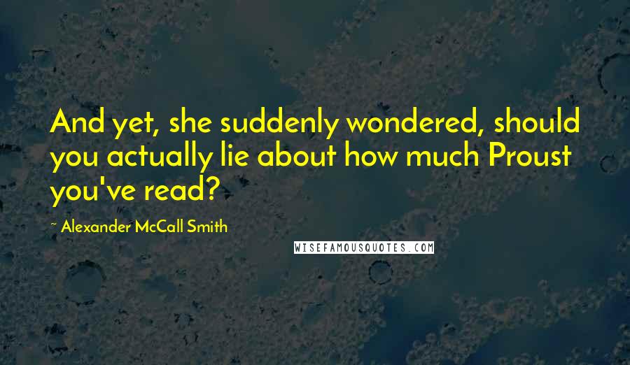 Alexander McCall Smith Quotes: And yet, she suddenly wondered, should you actually lie about how much Proust you've read?