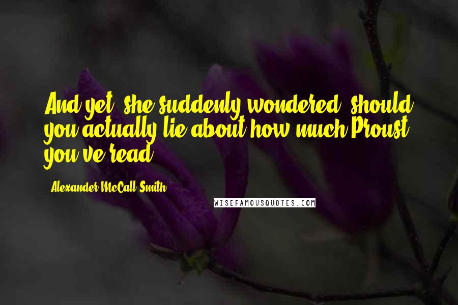 Alexander McCall Smith Quotes: And yet, she suddenly wondered, should you actually lie about how much Proust you've read?