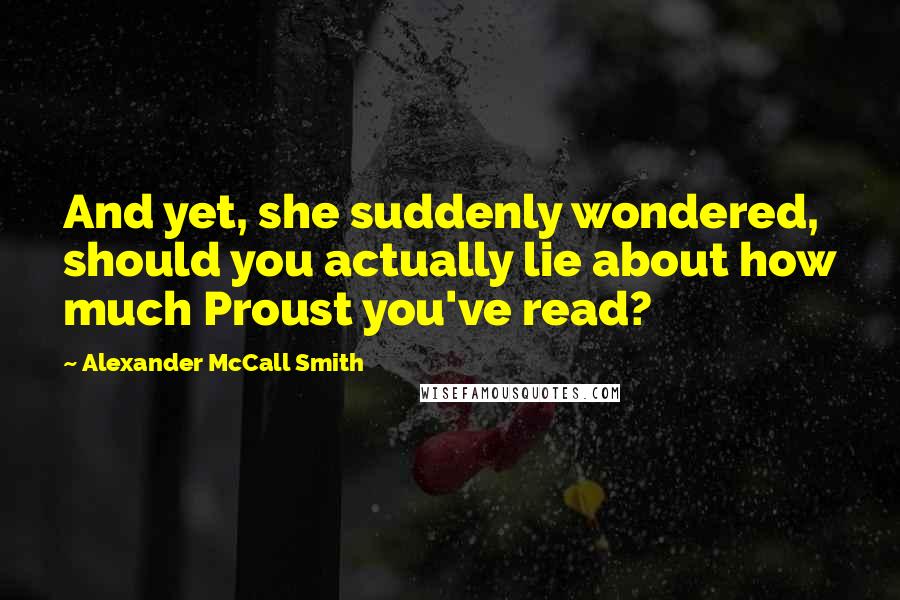 Alexander McCall Smith Quotes: And yet, she suddenly wondered, should you actually lie about how much Proust you've read?