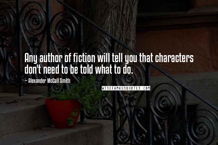 Alexander McCall Smith Quotes: Any author of fiction will tell you that characters don't need to be told what to do.