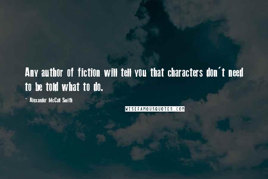 Alexander McCall Smith Quotes: Any author of fiction will tell you that characters don't need to be told what to do.