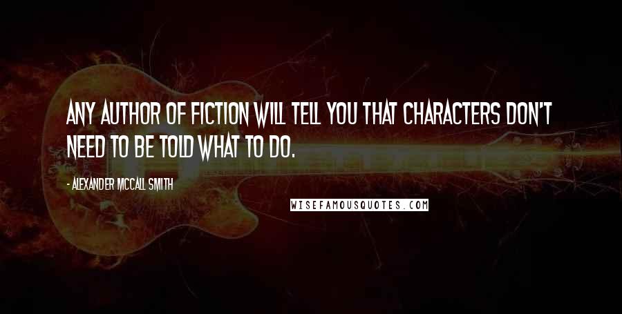 Alexander McCall Smith Quotes: Any author of fiction will tell you that characters don't need to be told what to do.