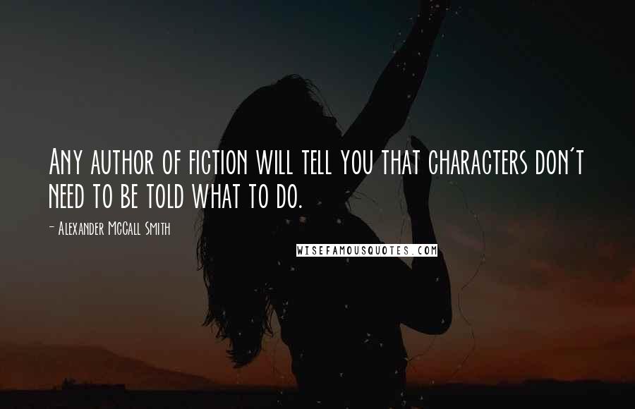 Alexander McCall Smith Quotes: Any author of fiction will tell you that characters don't need to be told what to do.