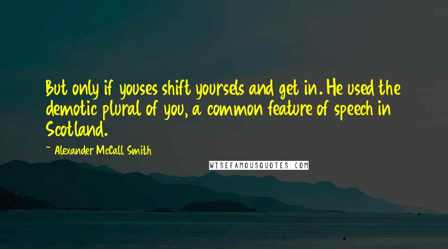 Alexander McCall Smith Quotes: But only if youses shift yoursels and get in. He used the demotic plural of you, a common feature of speech in Scotland.