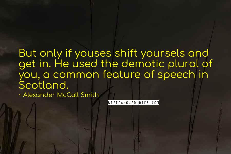 Alexander McCall Smith Quotes: But only if youses shift yoursels and get in. He used the demotic plural of you, a common feature of speech in Scotland.