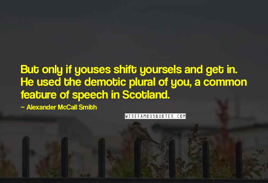 Alexander McCall Smith Quotes: But only if youses shift yoursels and get in. He used the demotic plural of you, a common feature of speech in Scotland.