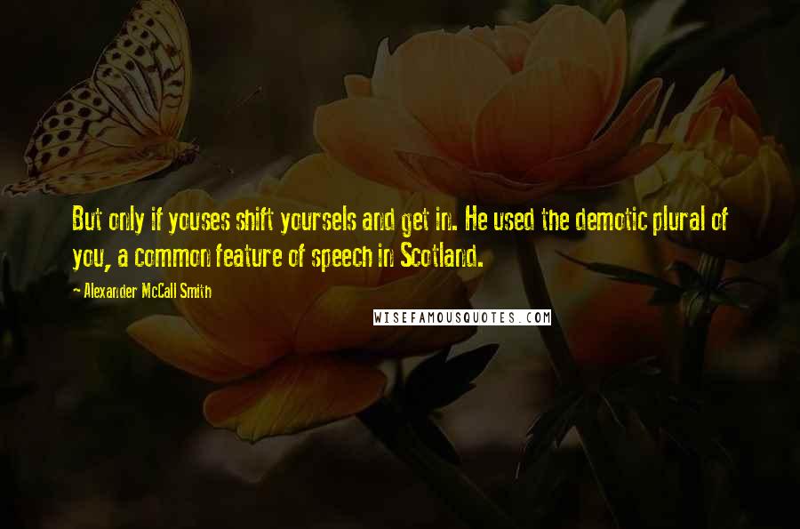 Alexander McCall Smith Quotes: But only if youses shift yoursels and get in. He used the demotic plural of you, a common feature of speech in Scotland.