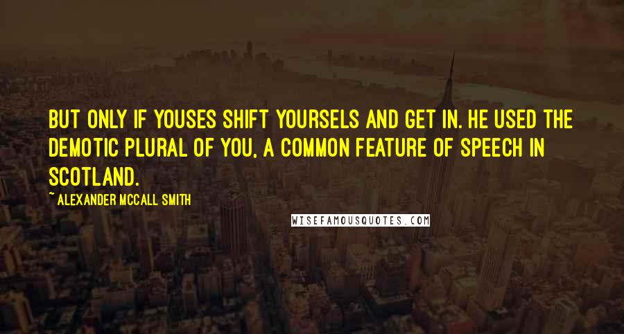 Alexander McCall Smith Quotes: But only if youses shift yoursels and get in. He used the demotic plural of you, a common feature of speech in Scotland.