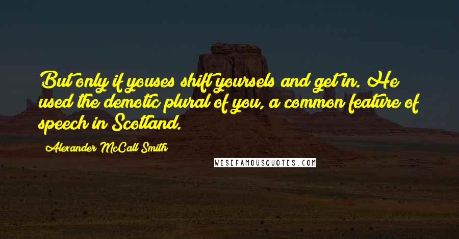 Alexander McCall Smith Quotes: But only if youses shift yoursels and get in. He used the demotic plural of you, a common feature of speech in Scotland.