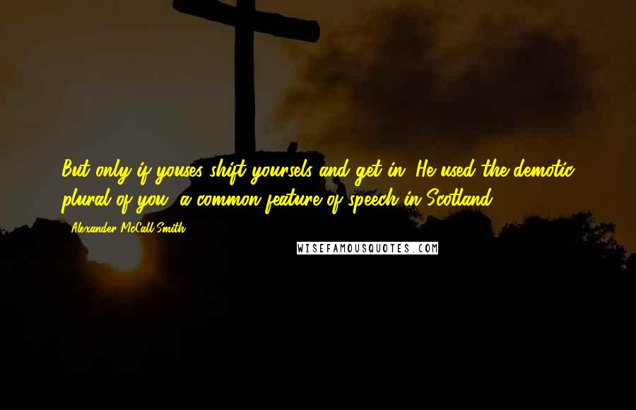 Alexander McCall Smith Quotes: But only if youses shift yoursels and get in. He used the demotic plural of you, a common feature of speech in Scotland.