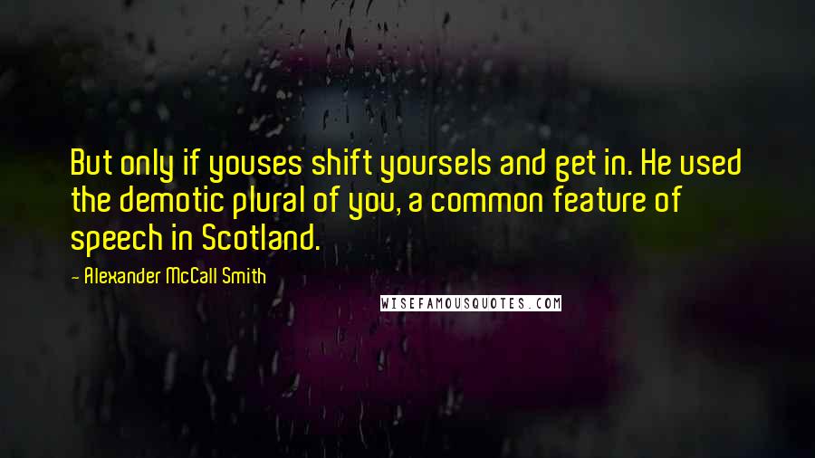 Alexander McCall Smith Quotes: But only if youses shift yoursels and get in. He used the demotic plural of you, a common feature of speech in Scotland.