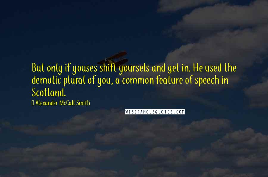 Alexander McCall Smith Quotes: But only if youses shift yoursels and get in. He used the demotic plural of you, a common feature of speech in Scotland.