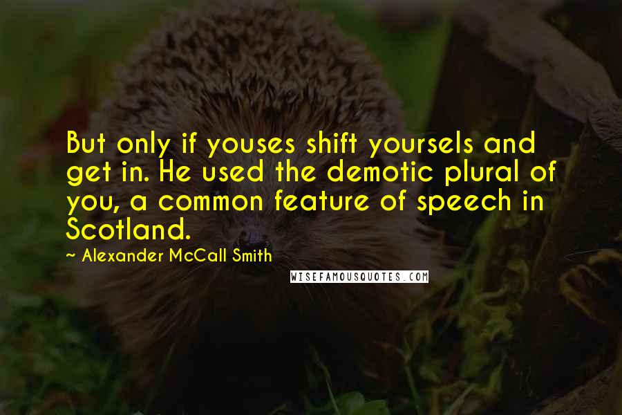 Alexander McCall Smith Quotes: But only if youses shift yoursels and get in. He used the demotic plural of you, a common feature of speech in Scotland.