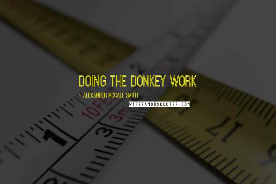 Alexander McCall Smith Quotes: DOING THE DONKEY WORK