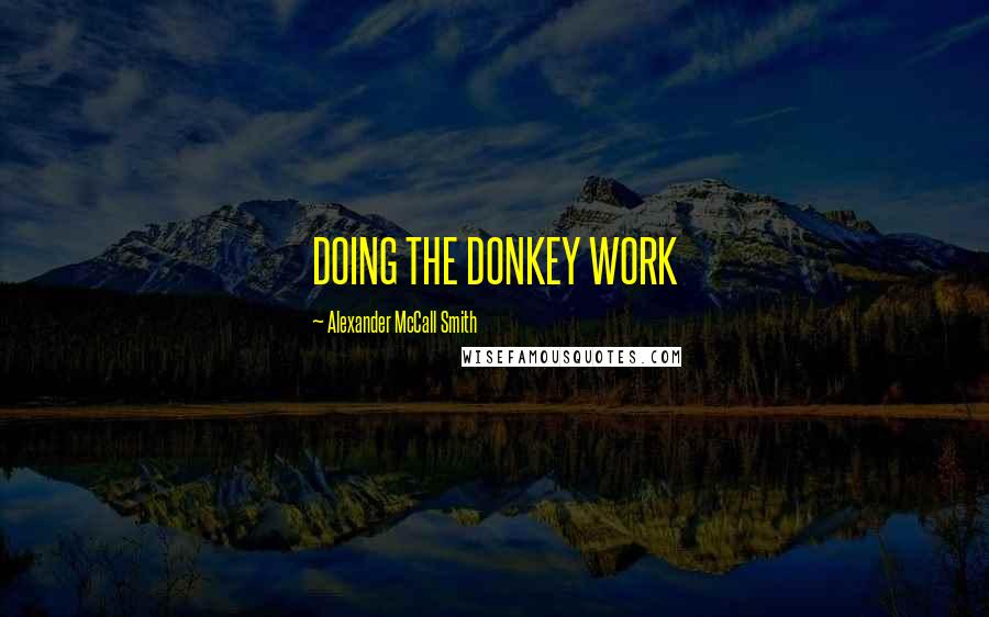 Alexander McCall Smith Quotes: DOING THE DONKEY WORK