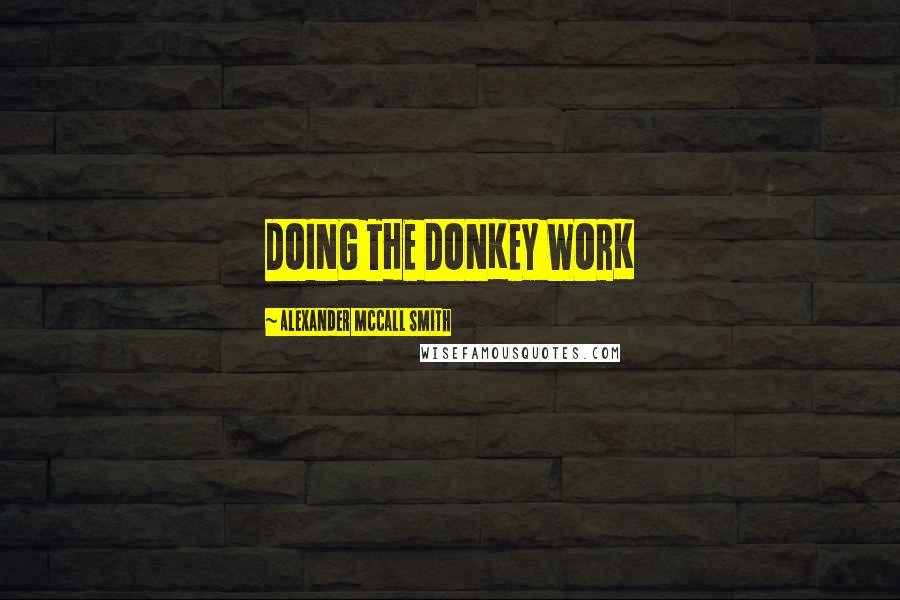 Alexander McCall Smith Quotes: DOING THE DONKEY WORK