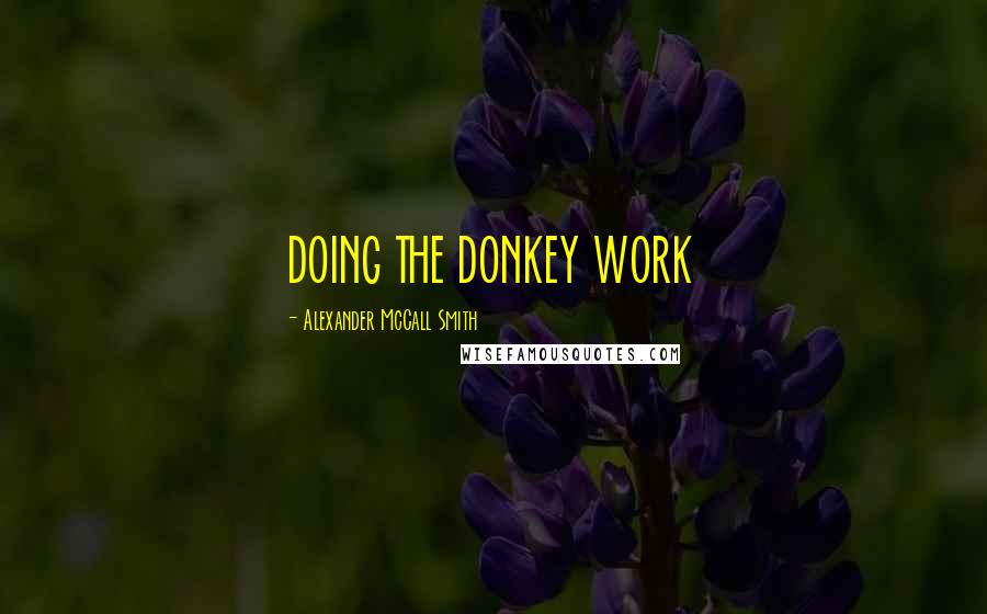 Alexander McCall Smith Quotes: DOING THE DONKEY WORK