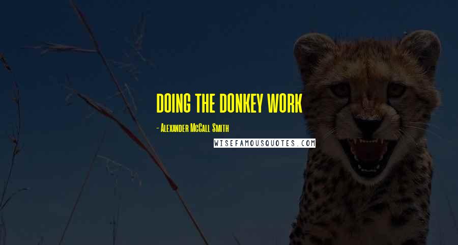 Alexander McCall Smith Quotes: DOING THE DONKEY WORK