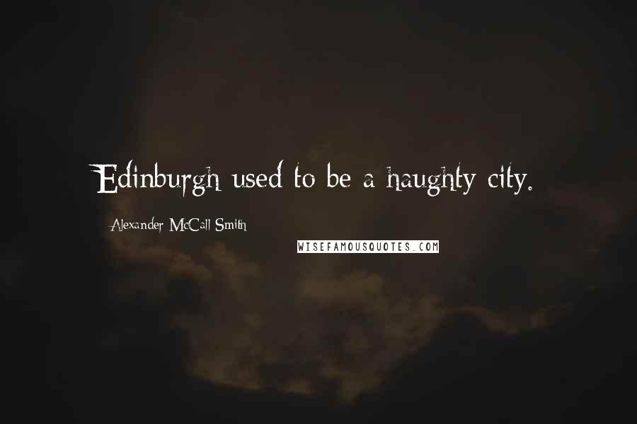 Alexander McCall Smith Quotes: Edinburgh used to be a haughty city.