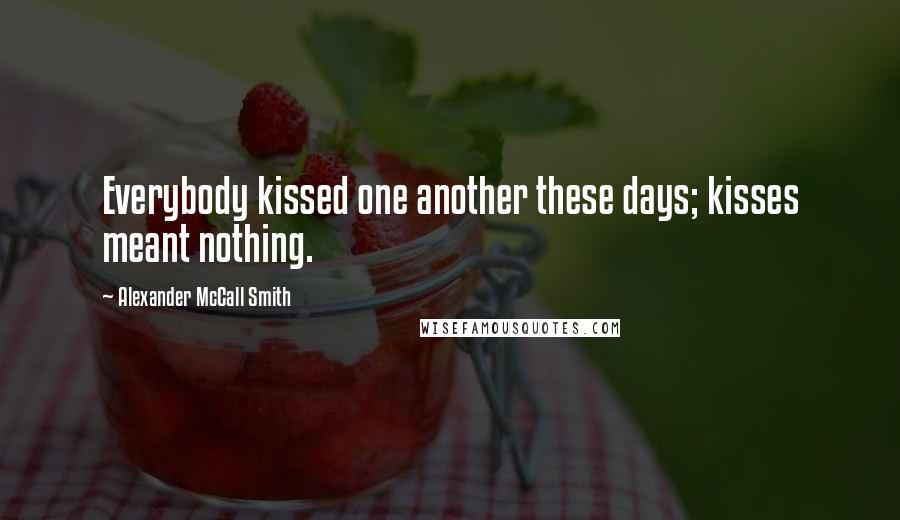 Alexander McCall Smith Quotes: Everybody kissed one another these days; kisses meant nothing.