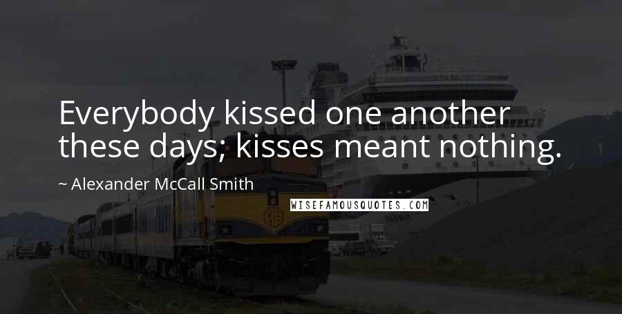 Alexander McCall Smith Quotes: Everybody kissed one another these days; kisses meant nothing.