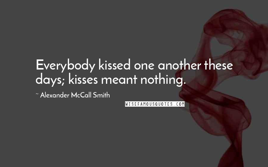 Alexander McCall Smith Quotes: Everybody kissed one another these days; kisses meant nothing.