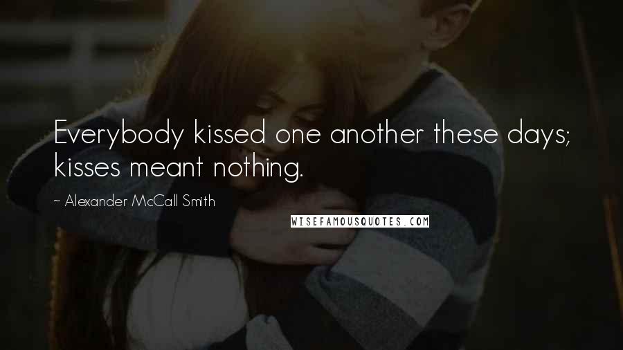 Alexander McCall Smith Quotes: Everybody kissed one another these days; kisses meant nothing.