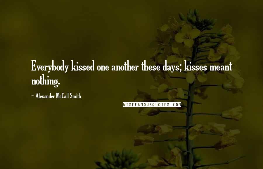 Alexander McCall Smith Quotes: Everybody kissed one another these days; kisses meant nothing.