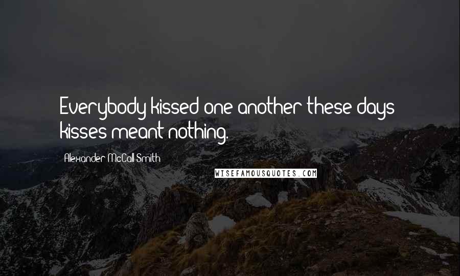 Alexander McCall Smith Quotes: Everybody kissed one another these days; kisses meant nothing.