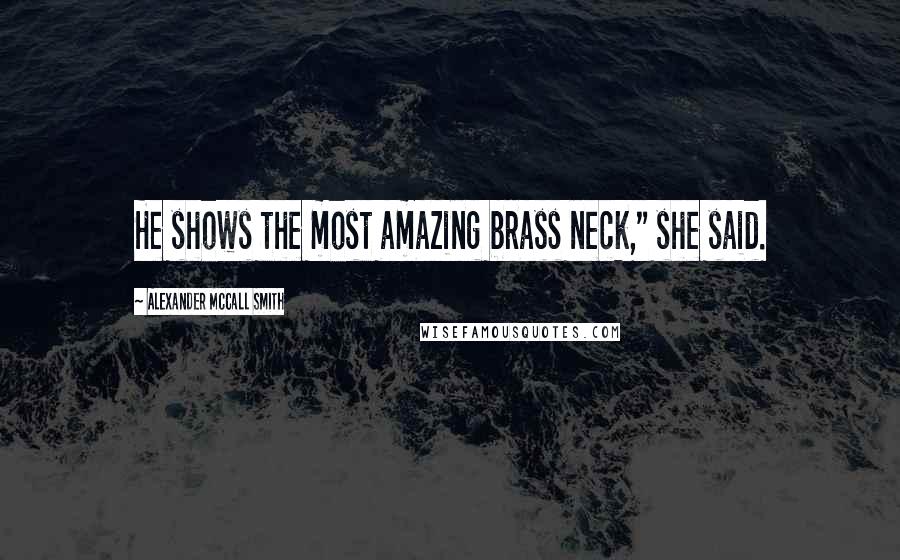 Alexander McCall Smith Quotes: He shows the most amazing brass neck," she said.