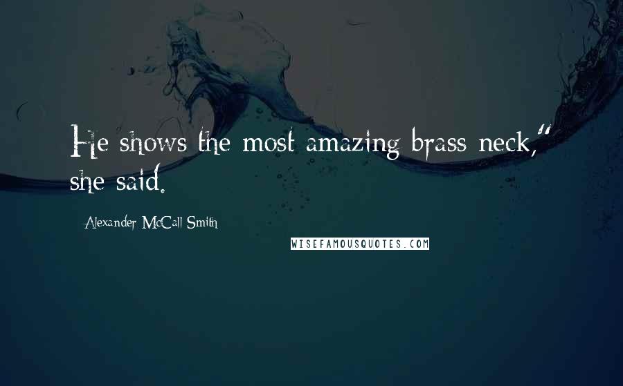 Alexander McCall Smith Quotes: He shows the most amazing brass neck," she said.