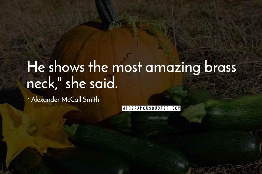 Alexander McCall Smith Quotes: He shows the most amazing brass neck," she said.